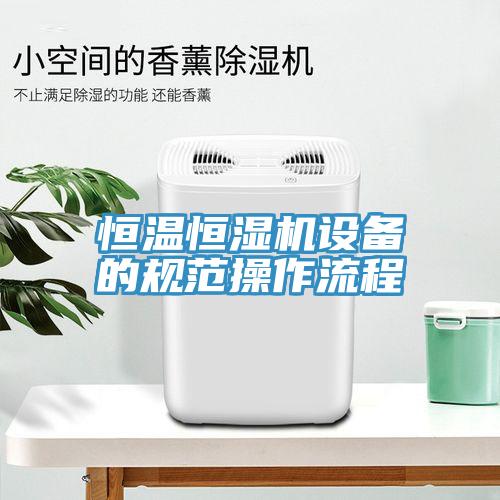 恒溫恒濕機設(shè)備的規(guī)范操作流程