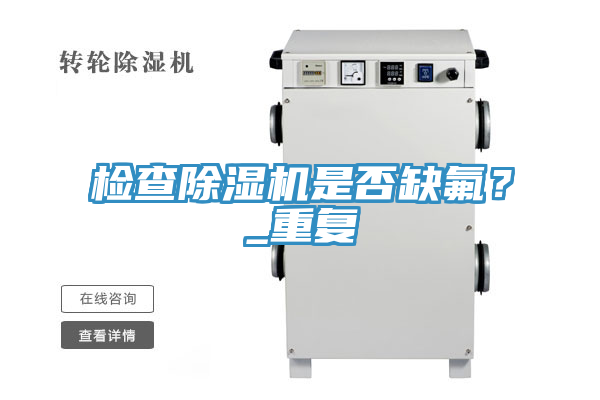 檢查除濕機(jī)是否缺氟？_重復(fù)