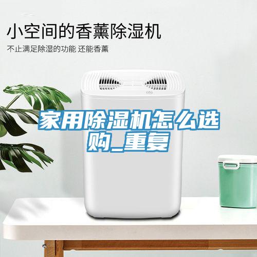 家用除濕機(jī)怎么選購(gòu)_重復(fù)