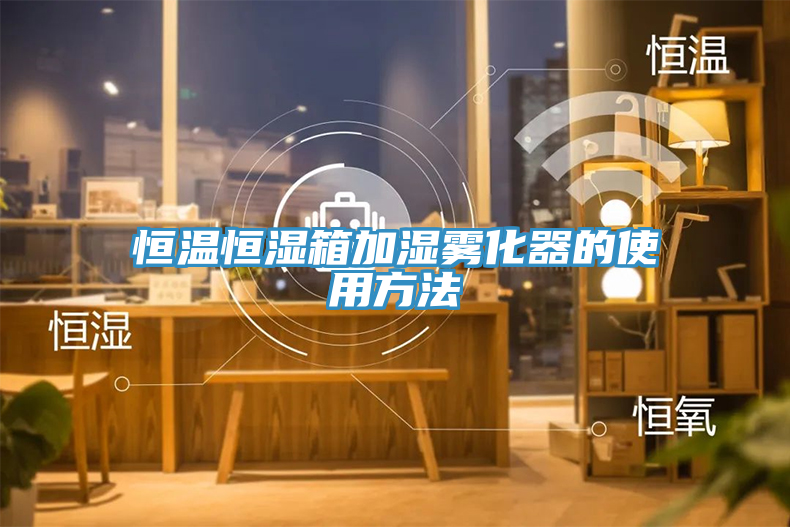 恒溫恒濕箱加濕霧化器的使用方法