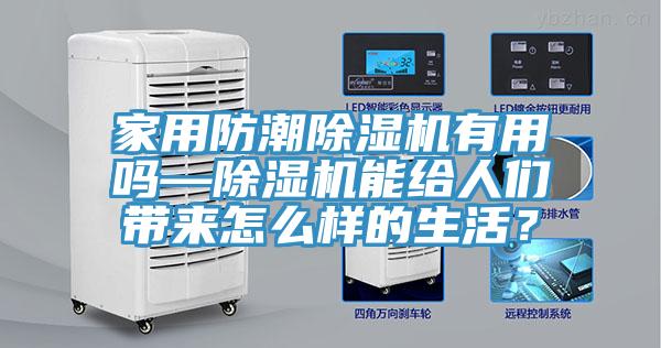 家用防潮除濕機有用嗎—除濕機能給人們帶來怎么樣的生活？