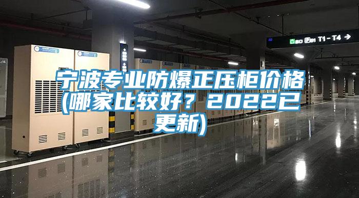 寧波專(zhuān)業(yè)防爆正壓柜價(jià)格(哪家比較好？2022已更新)