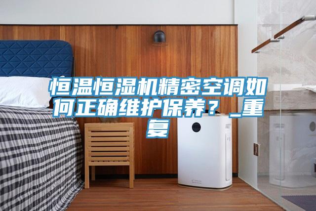 恒溫恒濕機精密空調(diào)如何正確維護保養(yǎng)？_重復(fù)