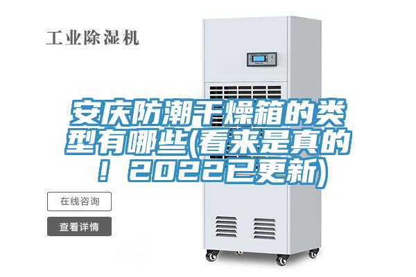 安慶防潮干燥箱的類型有哪些(看來(lái)是真的！2022已更新)