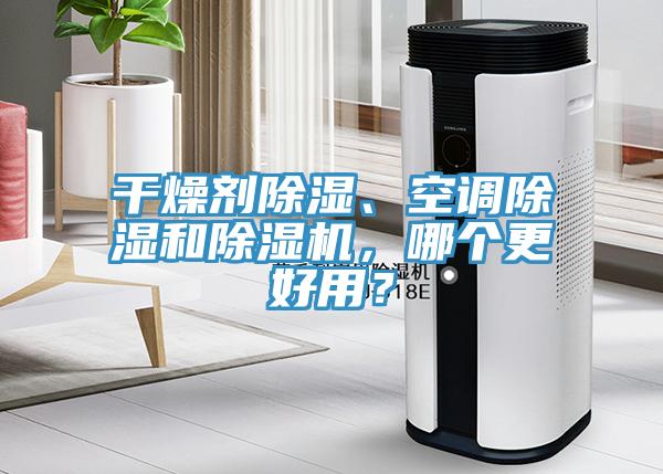 干燥劑除濕、空調(diào)除濕和除濕機(jī)，哪個(gè)更好用？