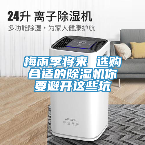 梅雨季將來 選購合適的除濕機(jī)你要避開這些坑