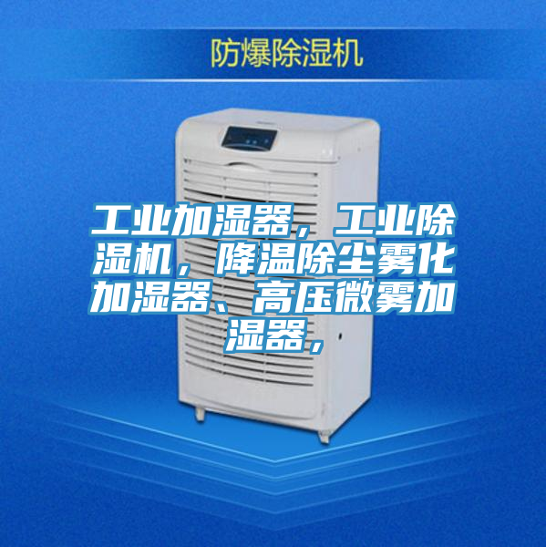 工業(yè)加濕器，工業(yè)除濕機，降溫除塵霧化加濕器、高壓微霧加濕器，