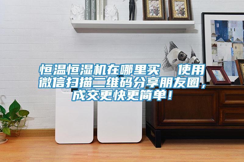 恒溫恒濕機在哪里買  使用微信掃描二維碼分享朋友圈，成交更快更簡單！