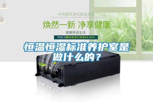 恒溫恒濕標準養(yǎng)護室是做什么的？