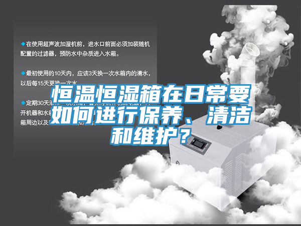 恒溫恒濕箱在日常要如何進(jìn)行保養(yǎng)、清潔和維護(hù)？
