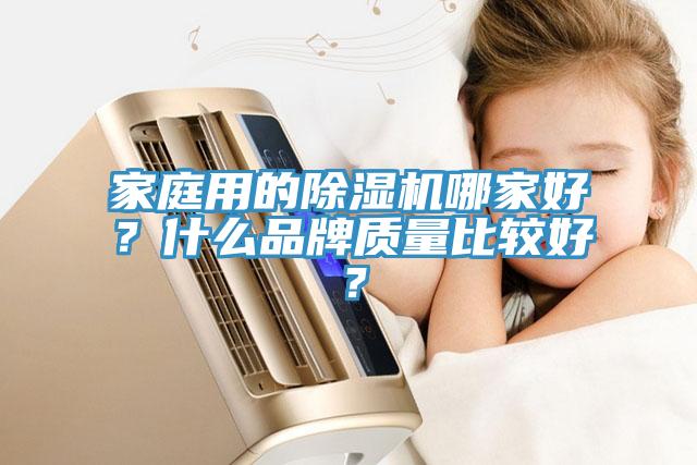 家庭用的除濕機(jī)哪家好？什么品牌質(zhì)量比較好？