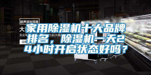 家用除濕機(jī)十大品牌排名，除濕機(jī)一天24小時(shí)開(kāi)啟狀態(tài)好嗎？