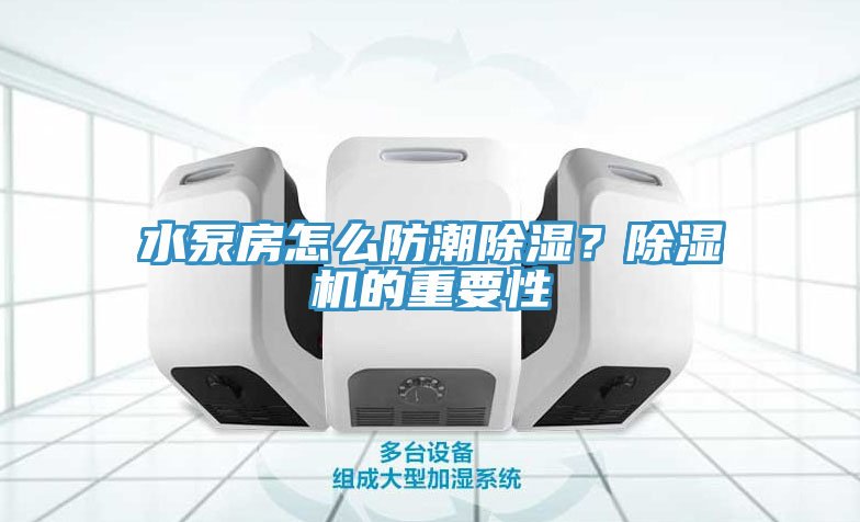 水泵房怎么防潮除濕？除濕機(jī)的重要性