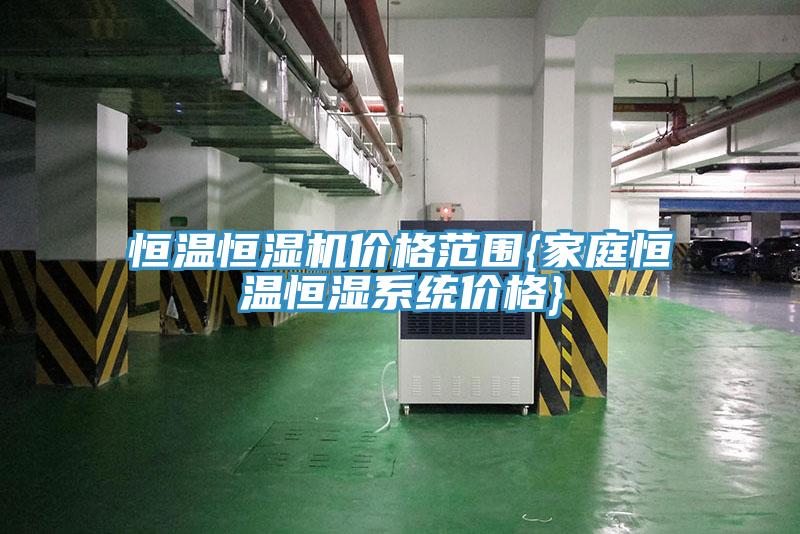 恒溫恒濕機(jī)價格范圍{家庭恒溫恒濕系統(tǒng)價格}
