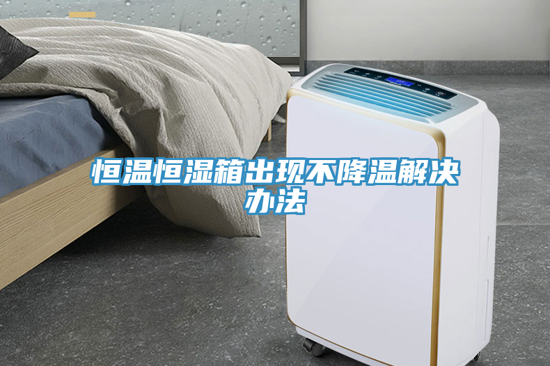 恒溫恒濕箱出現(xiàn)不降溫解決辦法