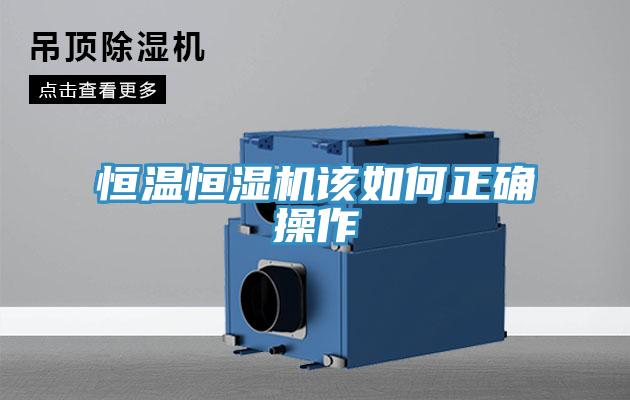 恒溫恒濕機該如何正確操作