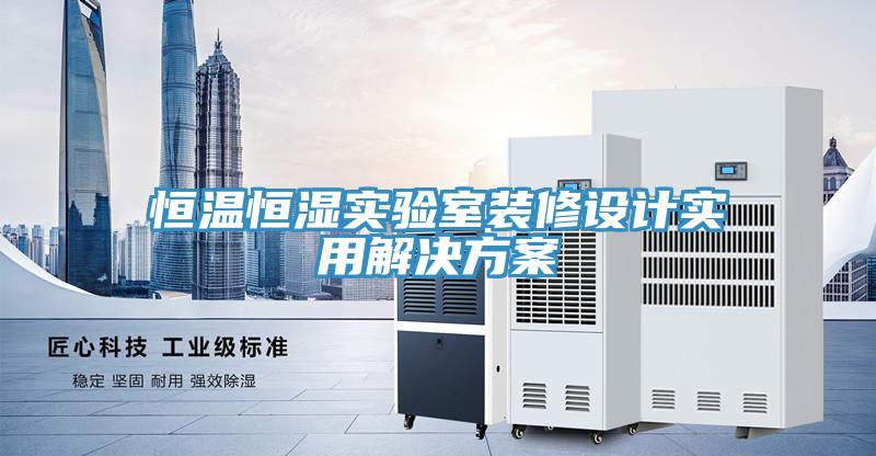 恒溫恒濕實(shí)驗(yàn)室裝修設(shè)計(jì)實(shí)用解決方案