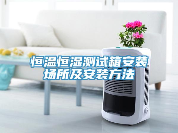 恒溫恒濕測試箱安裝場所及安裝方法