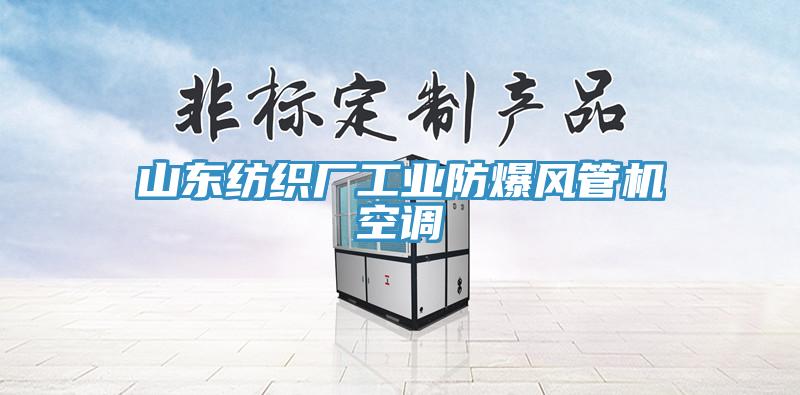 山東紡織廠工業(yè)防爆風管機空調(diào)