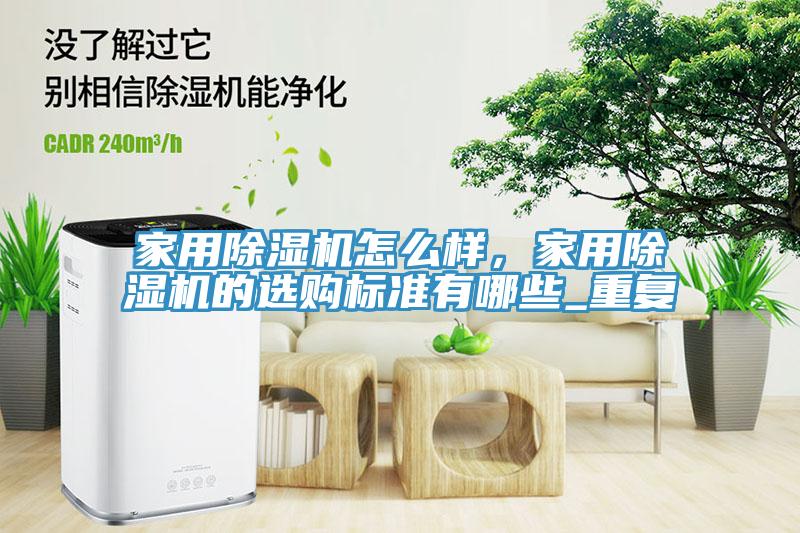 家用除濕機(jī)怎么樣，家用除濕機(jī)的選購標(biāo)準(zhǔn)有哪些_重復(fù)