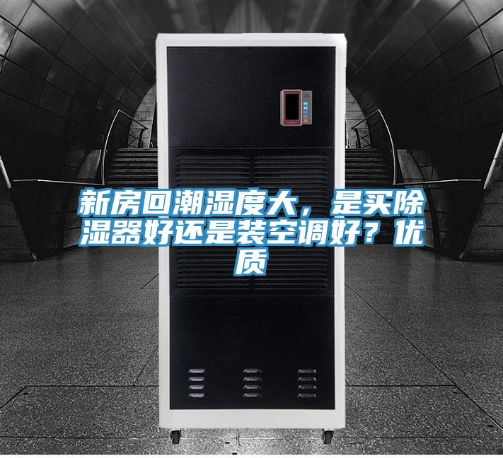 新房回潮濕度大，是買除濕器好還是裝空調(diào)好？優(yōu)質(zhì)