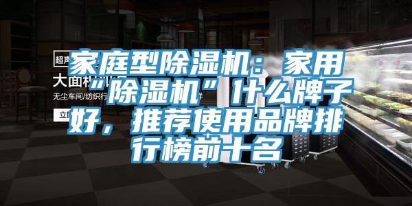 家庭型除濕機(jī)：家用“除濕機(jī)”什么牌子好，推薦使用品牌排行榜前十名