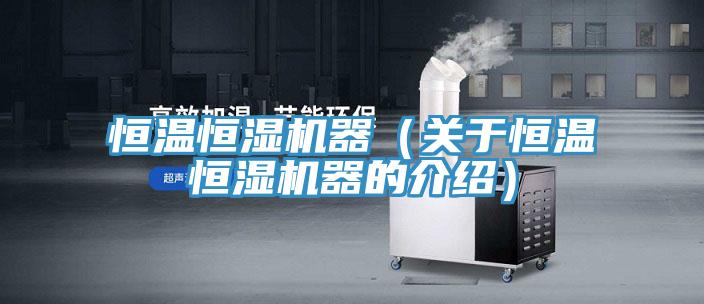 恒溫恒濕機器（關(guān)于恒溫恒濕機器的介紹）