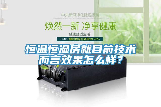 恒溫恒濕房就目前技術(shù)而言效果怎么樣？