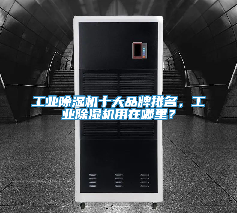 工業(yè)除濕機十大品牌排名，工業(yè)除濕機用在哪里？