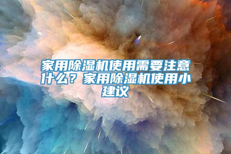 家用除濕機(jī)使用需要注意什么？家用除濕機(jī)使用小建議