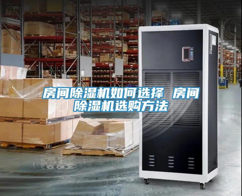 房間除濕機(jī)如何選擇 房間除濕機(jī)選購(gòu)方法