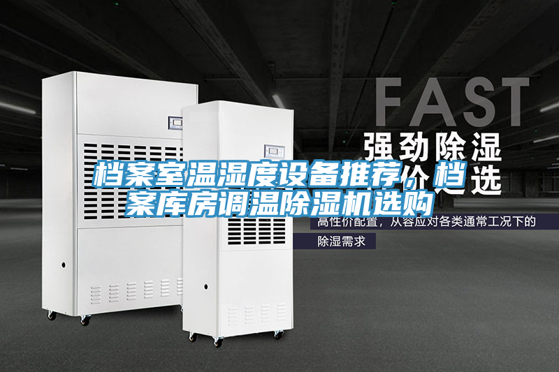 檔案室溫濕度設(shè)備推薦，檔案庫(kù)房調(diào)溫除濕機(jī)選購(gòu)
