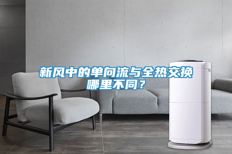 新風(fēng)中的單向流與全熱交換哪里不同？
