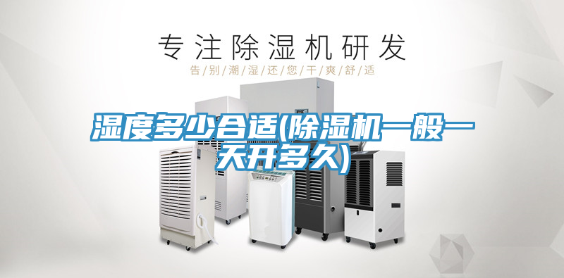 濕度多少合適(除濕機(jī)一般一天開多久)
