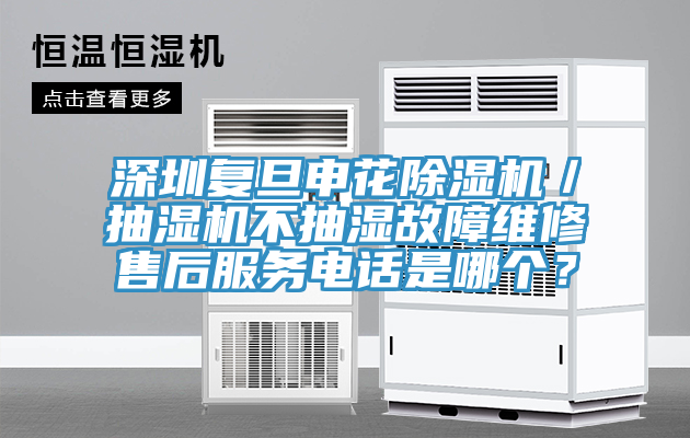 深圳復(fù)旦申花除濕機(jī)／抽濕機(jī)不抽濕故障維修售后服務(wù)電話是哪個？