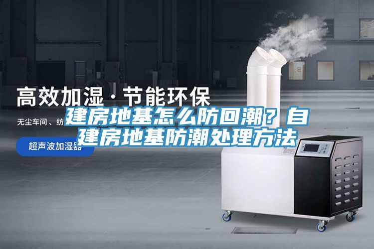 建房地基怎么防回潮？自建房地基防潮處理方法