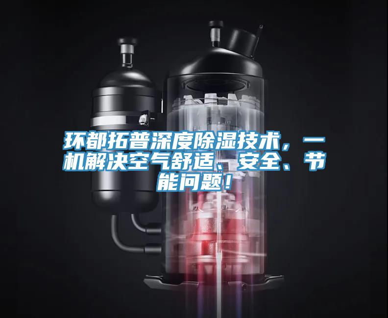 環(huán)都拓普深度除濕技術(shù)，一機(jī)解決空氣舒適、安全、節(jié)能問(wèn)題！