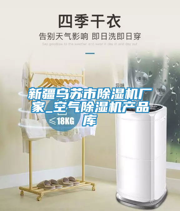 新疆烏蘇市除濕機(jī)廠家_空氣除濕機(jī)產(chǎn)品庫(kù)