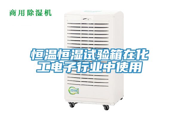 恒溫恒濕試驗(yàn)箱在化工電子行業(yè)中使用