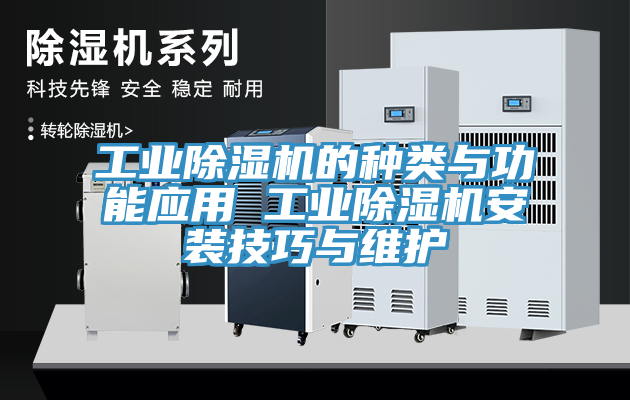工業(yè)除濕機(jī)的種類與功能應(yīng)用 工業(yè)除濕機(jī)安裝技巧與維護(hù)