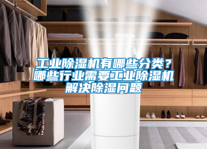 工業(yè)除濕機有哪些分類？哪些行業(yè)需要工業(yè)除濕機解決除濕問題
