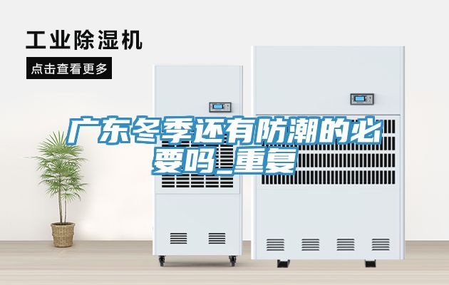 廣東冬季還有防潮的必要嗎_重復(fù)