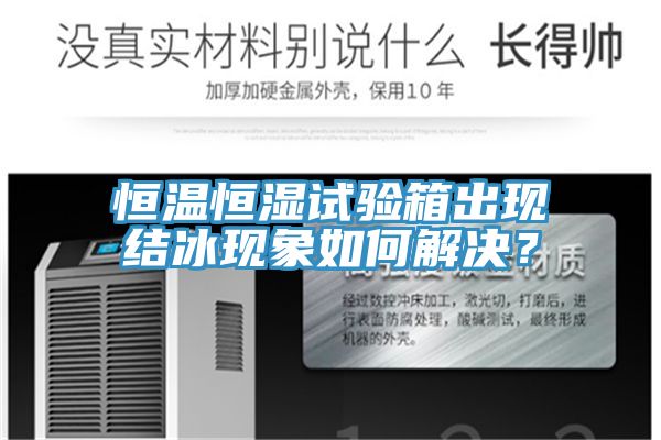 恒溫恒濕試驗(yàn)箱出現(xiàn)結(jié)冰現(xiàn)象如何解決？
