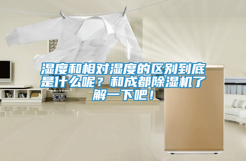 濕度和相對(duì)濕度的區(qū)別到底是什么呢？和成都除濕機(jī)了解一下吧！
