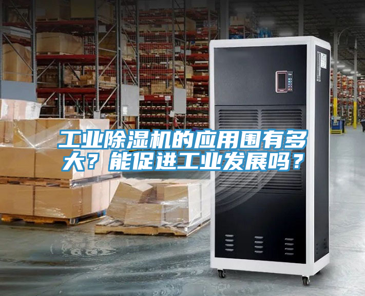 工業(yè)除濕機(jī)的應(yīng)用圍有多大？能促進(jìn)工業(yè)發(fā)展嗎？