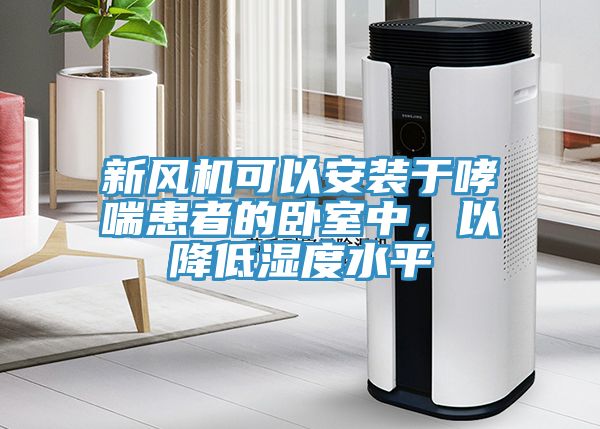 新風(fēng)機可以安裝于哮喘患者的臥室中，以降低濕度水平