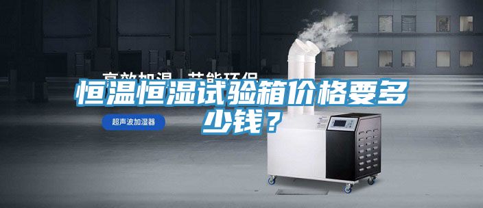 恒溫恒濕試驗(yàn)箱價(jià)格要多少錢(qián)？