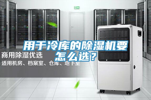 用于冷庫的除濕機(jī)要怎么選？