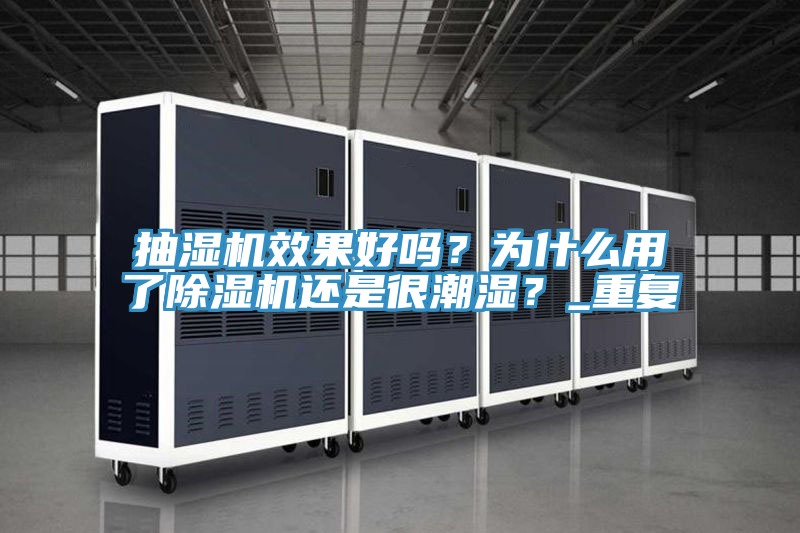 抽濕機(jī)效果好嗎？為什么用了除濕機(jī)還是很潮濕？_重復(fù)