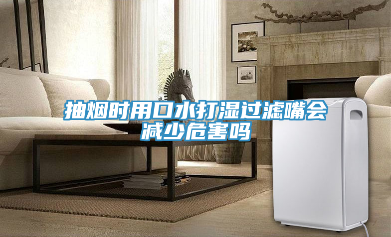 抽煙時(shí)用口水打濕過濾嘴會減少危害嗎